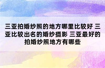 三亚拍婚纱照的地方哪里比较好 三亚比较出名的婚纱摄影 三亚最好的拍婚纱照地方有哪些